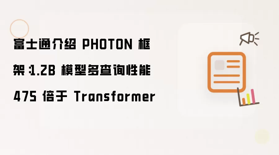 富士通介绍 PHOTON 框架：1.2B 模型多查询性能 475 倍于 Transformer