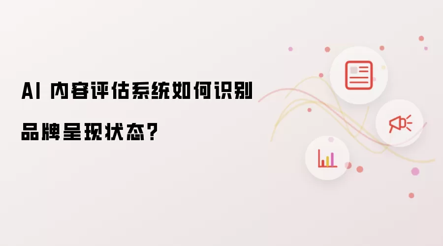 AI 内容评估系统如何识别品牌呈现状态？