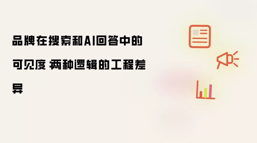 品牌在搜索和AI回答中的可见度：两种逻辑的工程差异