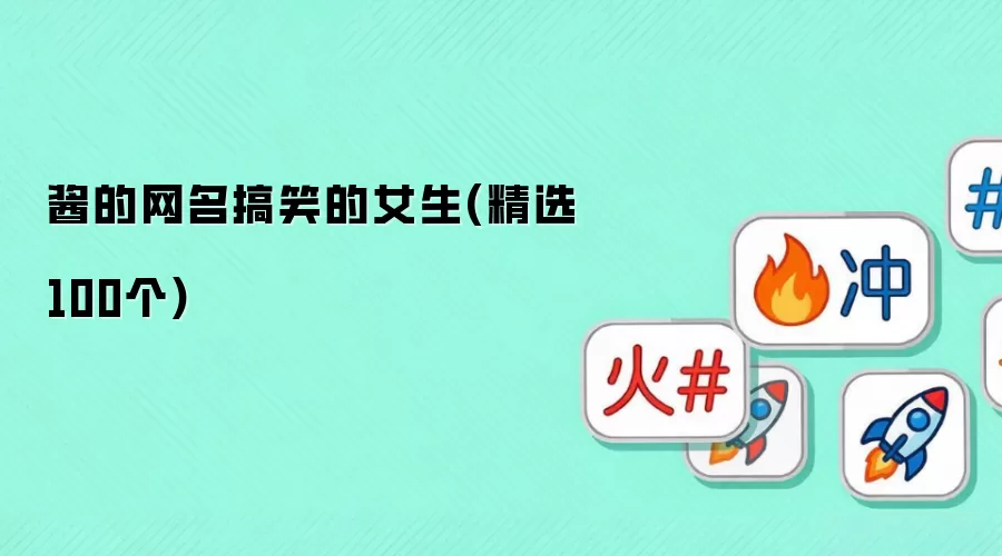 酱的网名搞笑的女生（精选100个）
