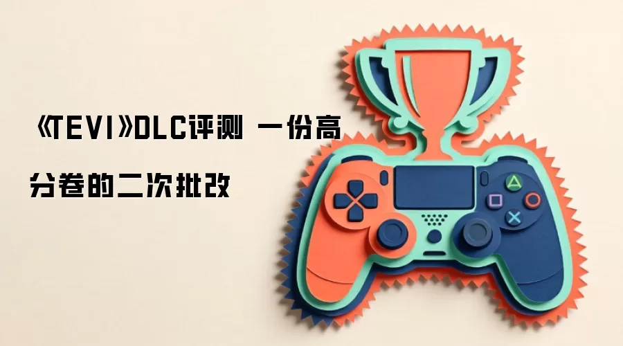 TEVI DLC评测 一份高分卷的二次批改