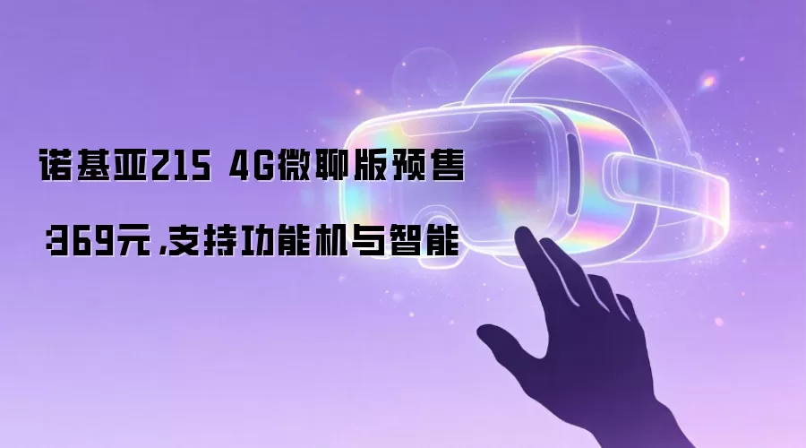 诺基亚215 4G微聊版开启预售：369元，支持功能机与智能