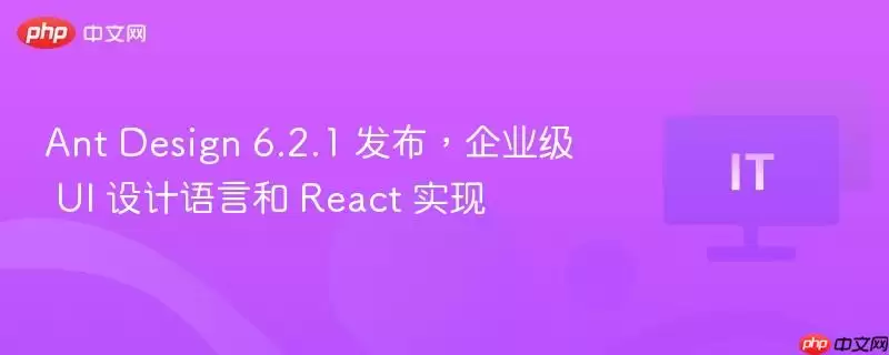 Ant Design 6.2.1 发布：企业级 UI 设计语言和 React 实现
