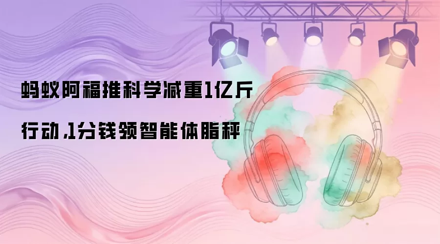蚂蚁阿福推科学减重1亿斤行动：1分钱领智能体脂秤