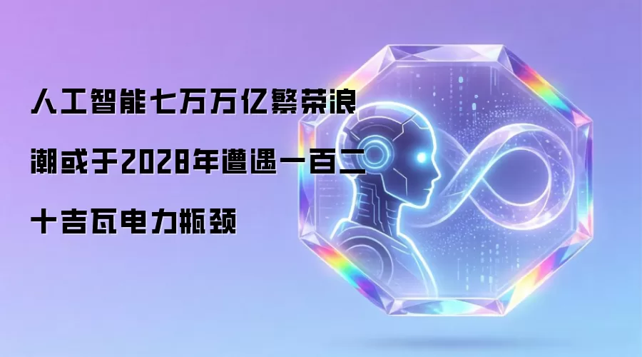 人工智能七万万亿繁荣浪潮或在2028年遭遇一百二十吉瓦电力瓶颈