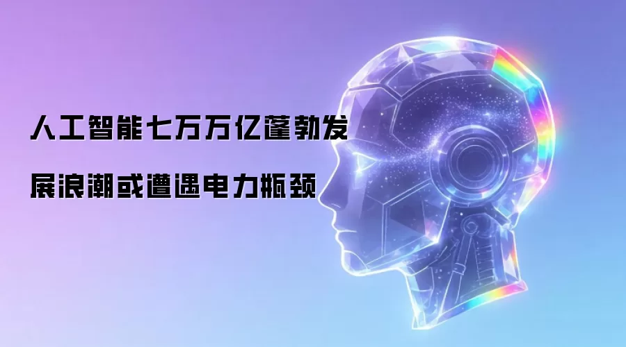 七万万亿人工智能蓬勃发展浪潮或遭遇电力瓶颈