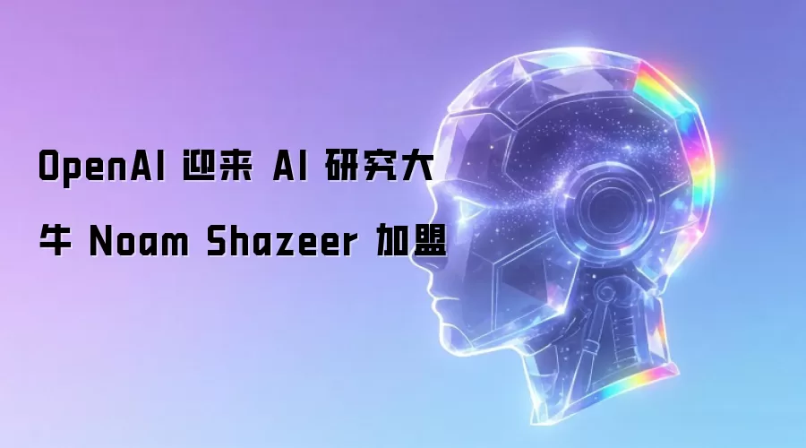 OpenAI 迎来 AI 研究大牛 Noam Shazeer 加入