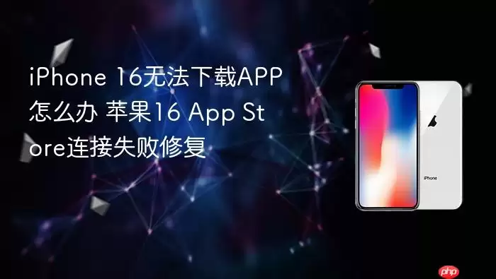 iPhone 16无法下载APP如何解决 苹果16 App Store连接失败修复