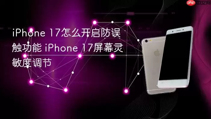 iPhone 17如何开启防误触功能 iPhone 17屏幕灵敏度调节