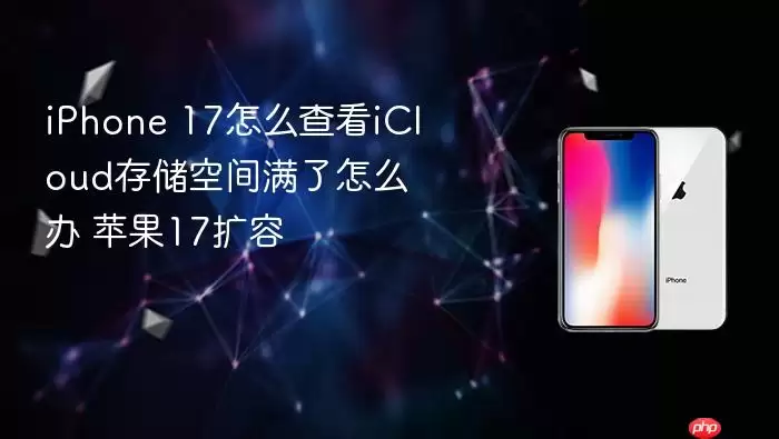 iPhone 17怎么查看iCloud存储空间满了如何处理 苹果17扩容