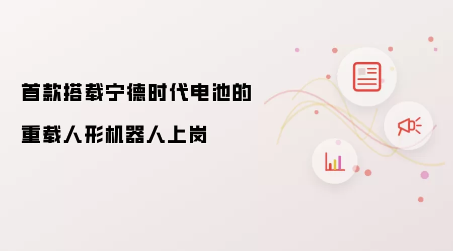 首款搭载宁德时代电池重载人形机器人上岗