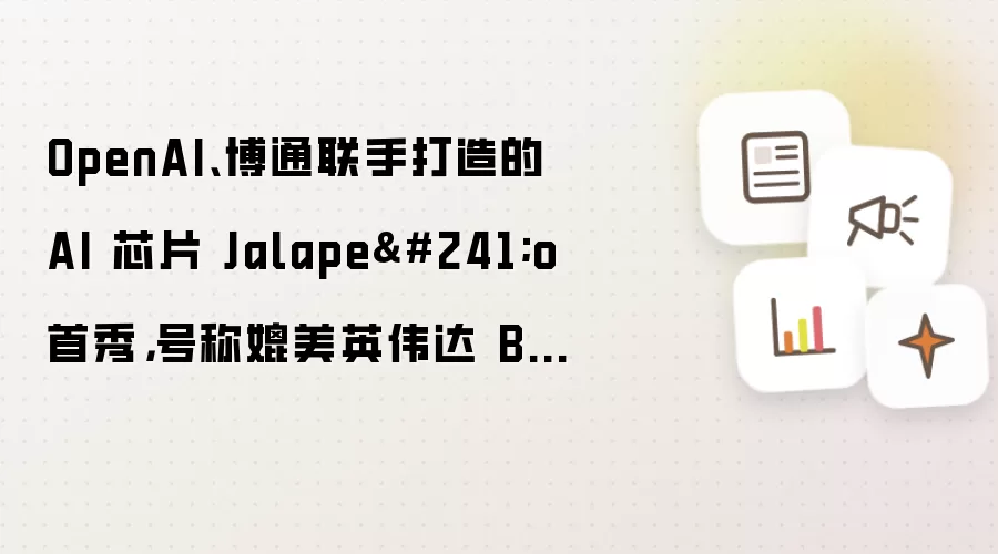 OpenAI 博通联手打造的 AI 芯片 Jalapeno 首秀: 号称媲美英伟达 Blackwell