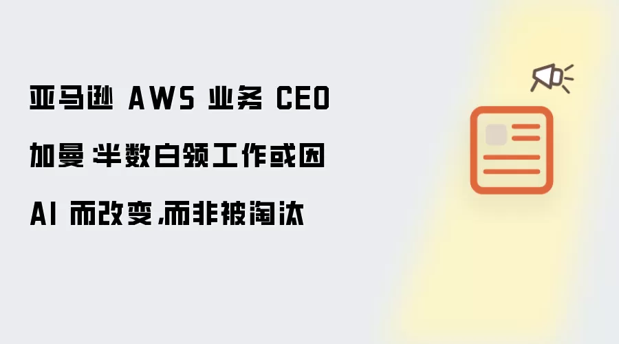 亚马逊 AWS 业务 CEO 加曼：半数白领工作或将因 AI 而改变而非被淘汰