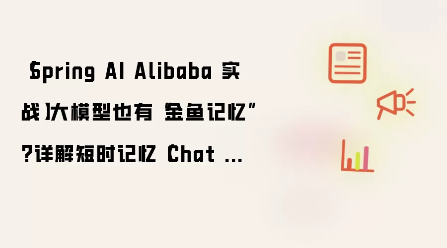 Spring AI Alibaba 实战 大模型也有金鱼记忆 详解短时记忆 Chat Memory 核心原理与生产级实践