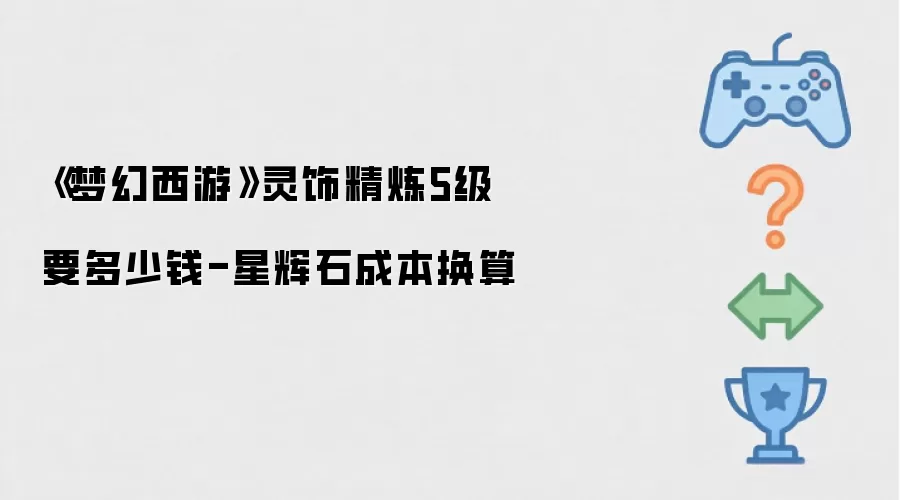 《梦幻西游》灵饰精炼5级要多少钱-星辉石成本换算