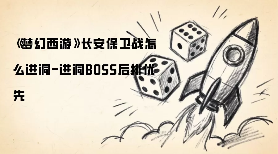 《梦幻西游》长安保卫战如何进洞-进洞BOSS后排优先