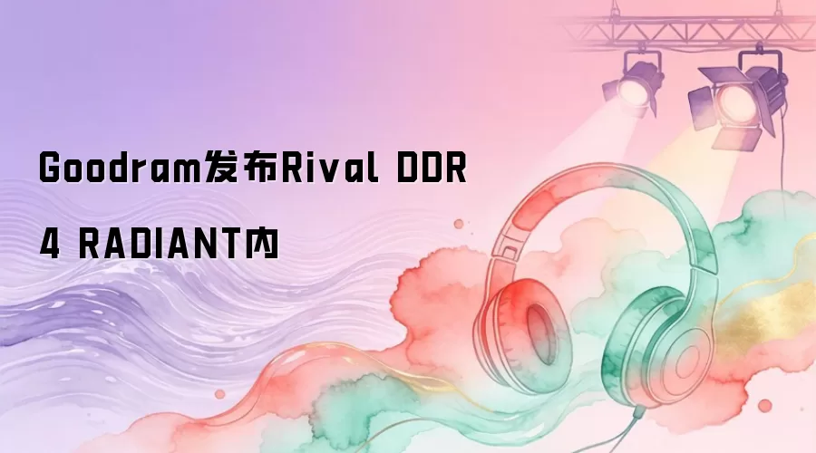 Goodram发布Rival DDR4 RADIANT内