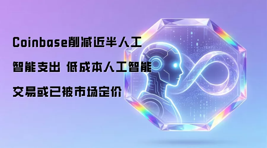 Coinbase削减近半人工智能支出 低成本人工智能交易或已被市场定价