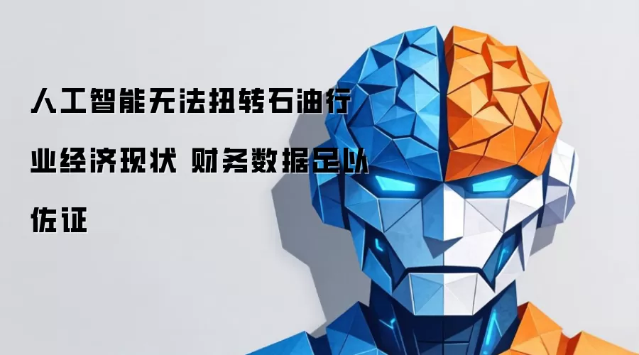 人工智能无法扭转石油行业经济现状 财务数据足以佐证