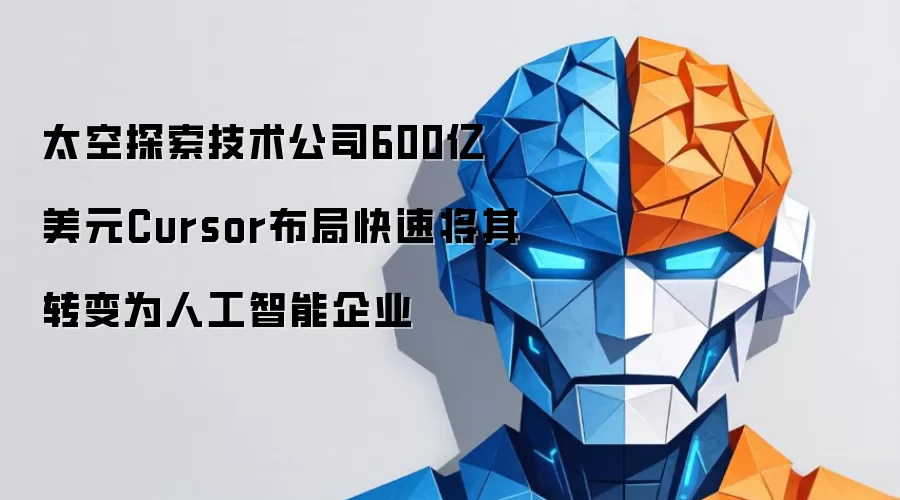太空探索技术公司600亿美元Cursor布局快速将其转变为人工智能企业