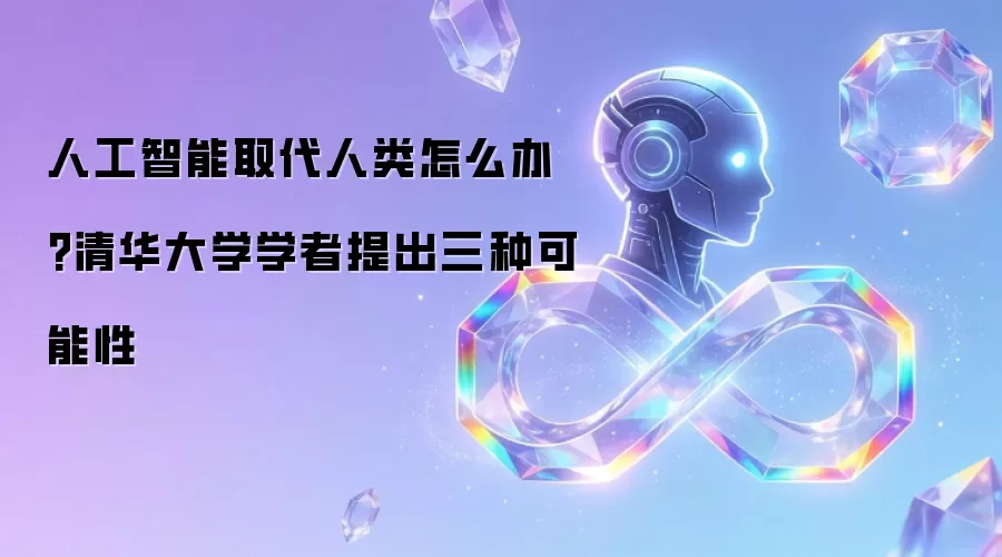 人工智能取代人类怎么办?清华大学学者提出三种可能性