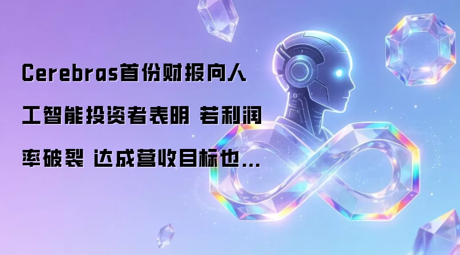 Cerebras首份财报向人工智能投资者表明 若利润率破裂 达成营收目标也无法自救