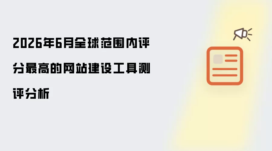 2026年6月全球范围内评分最高的网站建设工具测评分析