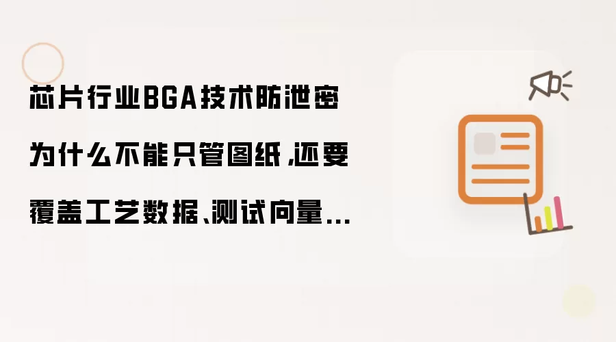 芯片行业BGA技术防泄密为什么不能只管图纸，还要覆盖工艺数据、测试向量和封装参数
