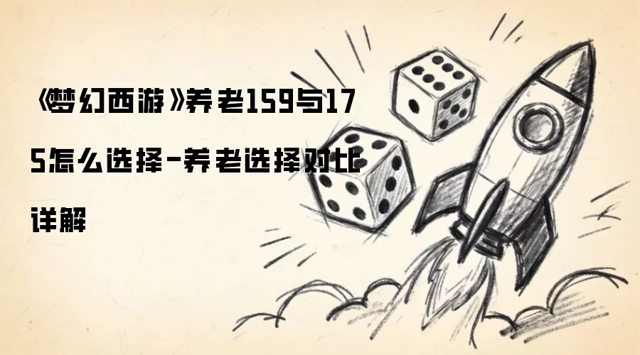 《梦幻西游》养老159与175怎么选择-养老选择对比详解