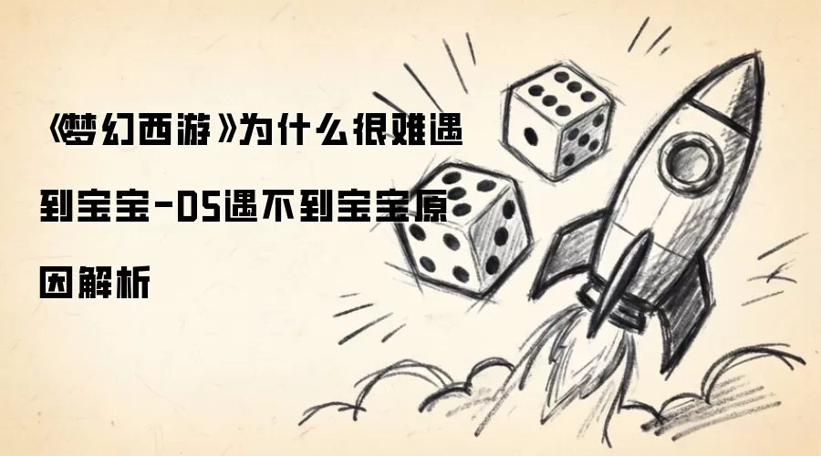 《梦幻西游》为什么很难遇到宝宝-D5遇不到宝宝原因解析
