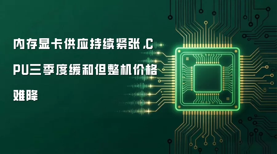 内存显卡供应持续紧张:CPU三季度缓和但整机价格难降