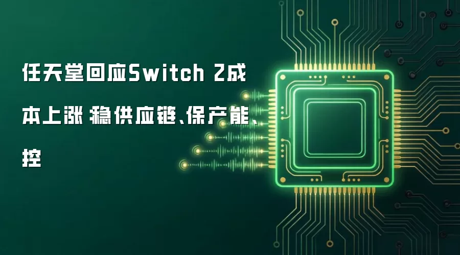 任天堂回应Switch 2成本上涨：稳供应链 保产能 控