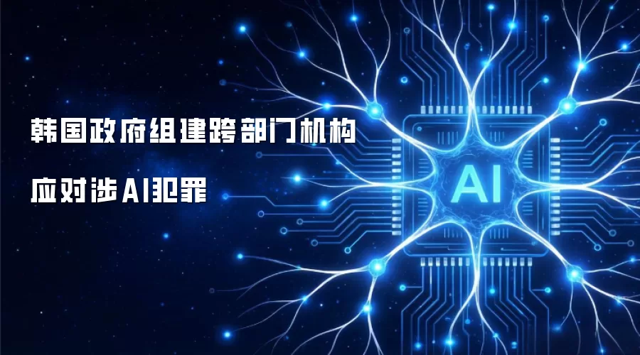 韩国政府设立跨部门机构应对涉AI犯罪