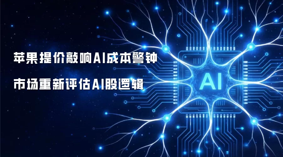 苹果提价鸣响AI成本警钟 市场重新评估AI股逻辑