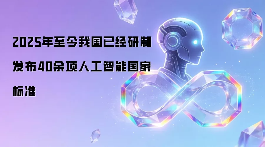 2025年至今我国已研制发布40余项人工智能国家标准