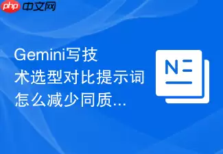 Gemini写技术选型对比提示词怎样减少同质化
