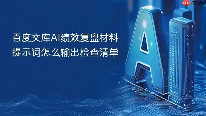 百度文库AI绩效复盘材料提示词怎么输出检查清单