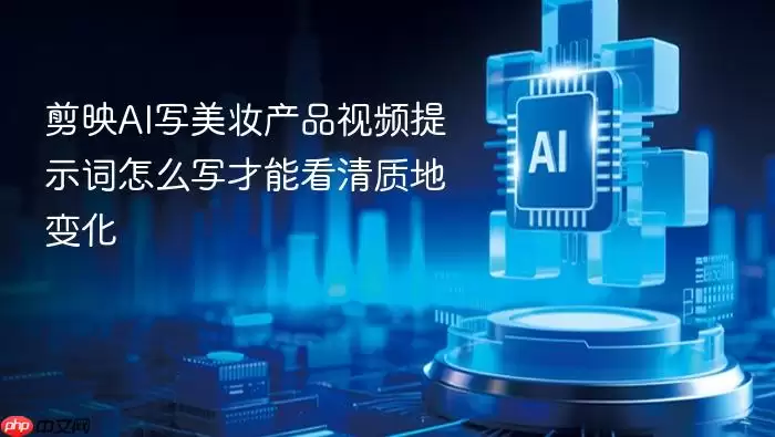 剪映AI写美妆产品视频提示词：怎么写才能看清质地变化