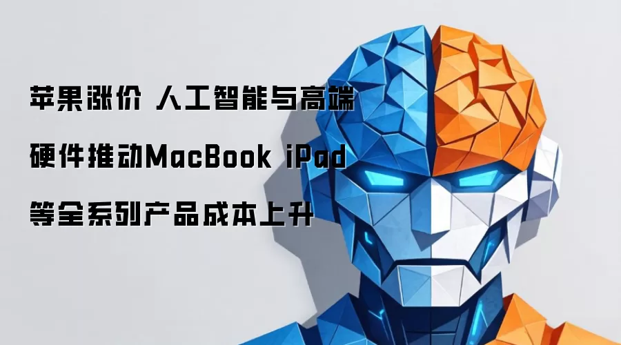 苹果涨价 高端硬件与人工智能推动MacBook iPad等全系列产品成本上升