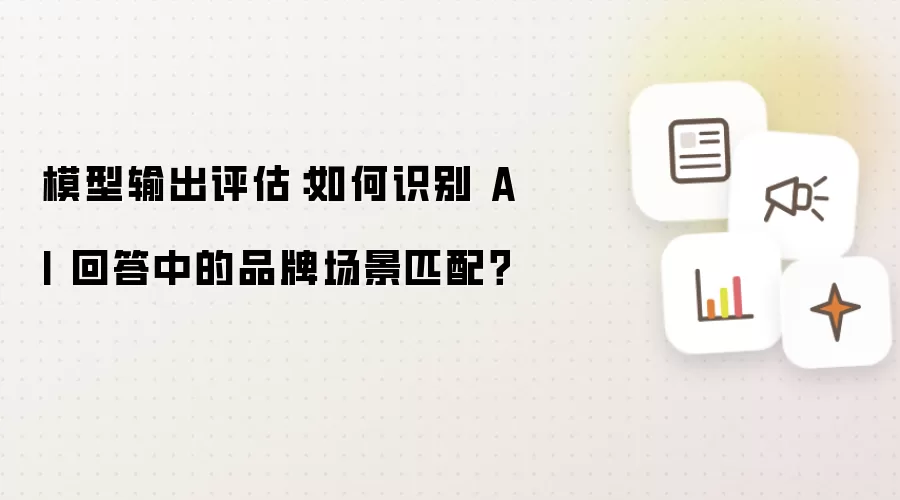 模型输出评估：怎样识别AI 回答里的品牌场景匹配？