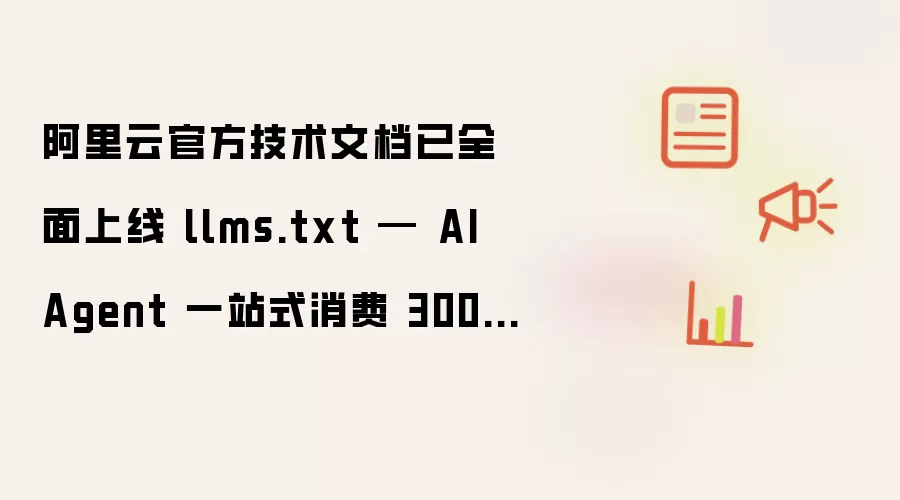阿里云官方技术文档已全面上线 llms.txt — AI Agent 可一站式消费 300+ 款云产品文档