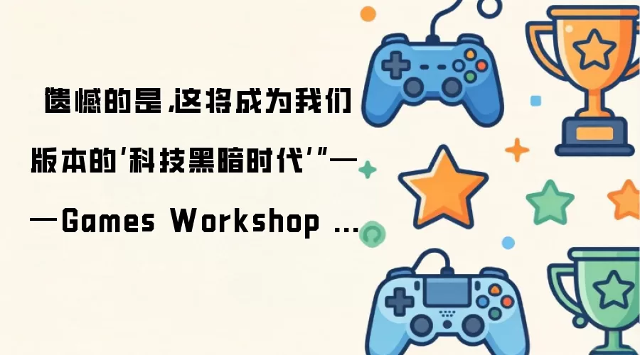 “遗憾的是：这将成为我们版本的‘科技黑暗时代’”——Games Workshop 正在打击复刻 战锤40K：战争黎明4 11th Edition 的 桌游模拟器 Steam 模组