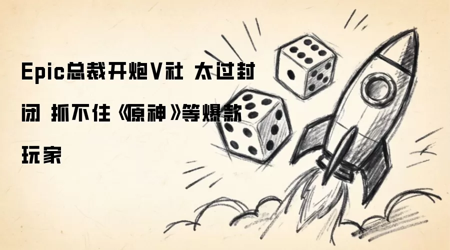 Epic总裁开炮V社 太过封闭 抓不住原神等爆款玩家