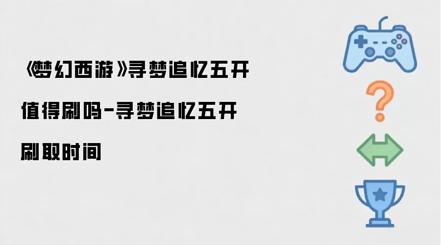 《梦幻西游》寻梦追忆五开是否值得刷-寻梦追忆五开刷取时间