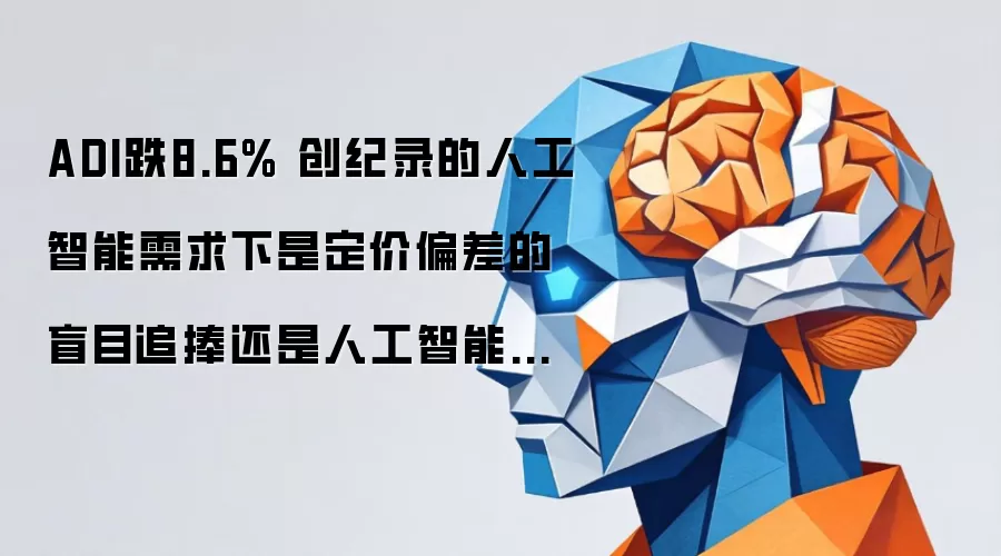 ADI跌8.6% 创纪录的人工智能需求下是定价偏差的盲目追捧还是人工智能预期开始调整