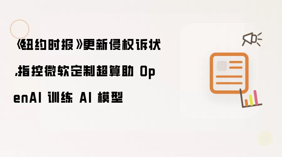 《纽约时报》更新侵权诉状，指控微软定制超算助 OpenAI 训练 AI 模型