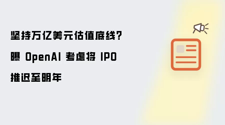坚持万亿美元估值底线？曝 OpenAI 考虑将 IPO 推迟至明年