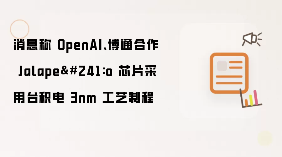 消息称 OpenAI、博通合作 Jalapeño 芯片采用台积电 3nm 工艺制程