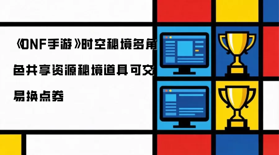 《DNF手游》时空秘境多角色共享资源秘境道具可交易换点券