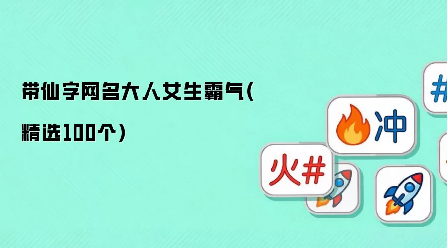 带仙字网名大人女生霸气:精选100个